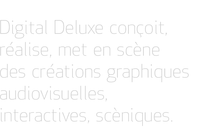 Digital Deluxe con�oit, r�alise, met en sc�ne des cr�ations graphiques, audiovisuelles, interactives, sc�niques.